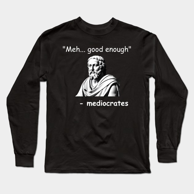 Funny Mediocrates Meh Good Enough Sarcastic Greek Philosophy Long Sleeve T-Shirt by starryskin